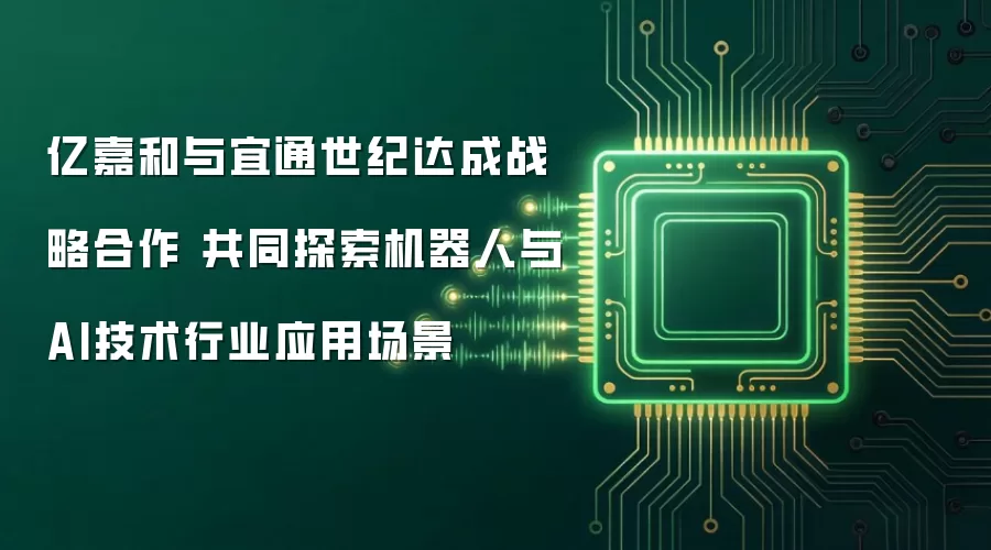 亿嘉和与宜通世纪达成战略合作 共同探索机器人与AI技术行业应用场景