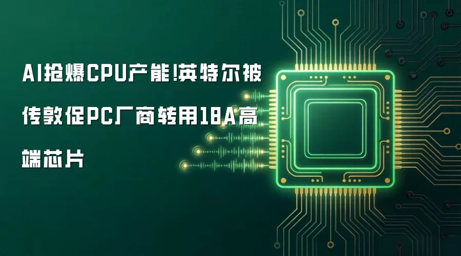 AI抢爆CPU产能!英特尔被传敦促PC厂商转用18A高端芯片
