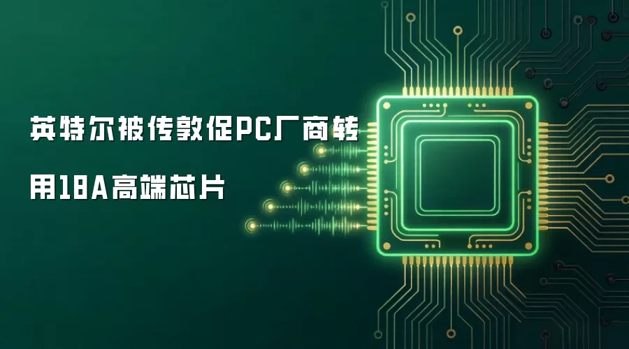 英特尔被传敦促PC厂商转用18A高端芯片