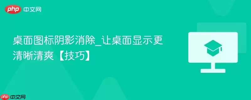 桌面图标阴影消除_让桌面显示更清晰清爽【技巧】