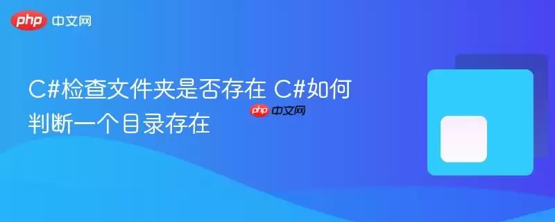 c#检查文件夹是否存在 c#如何判断一个目录存在