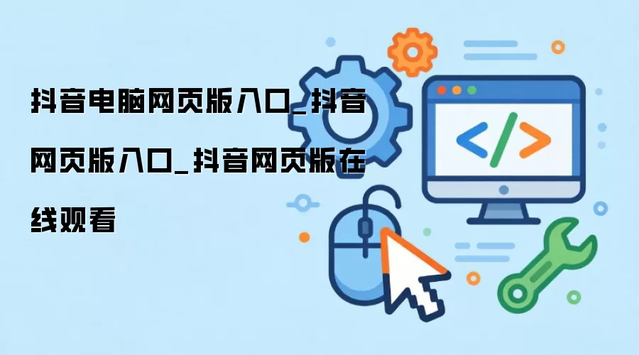抖音电脑网页版入口_抖音网页版入口_抖音网页版在线观看