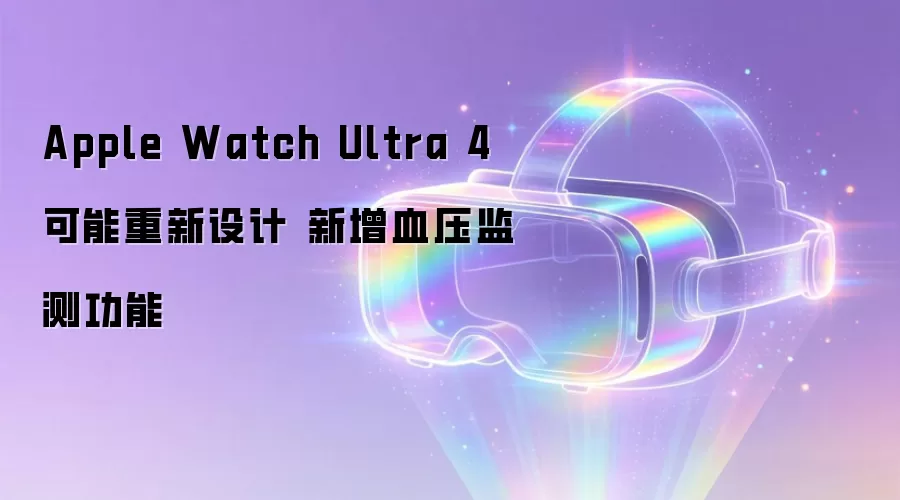 Apple Watch Ultra 4 可能重新设计 新增血压监测功能