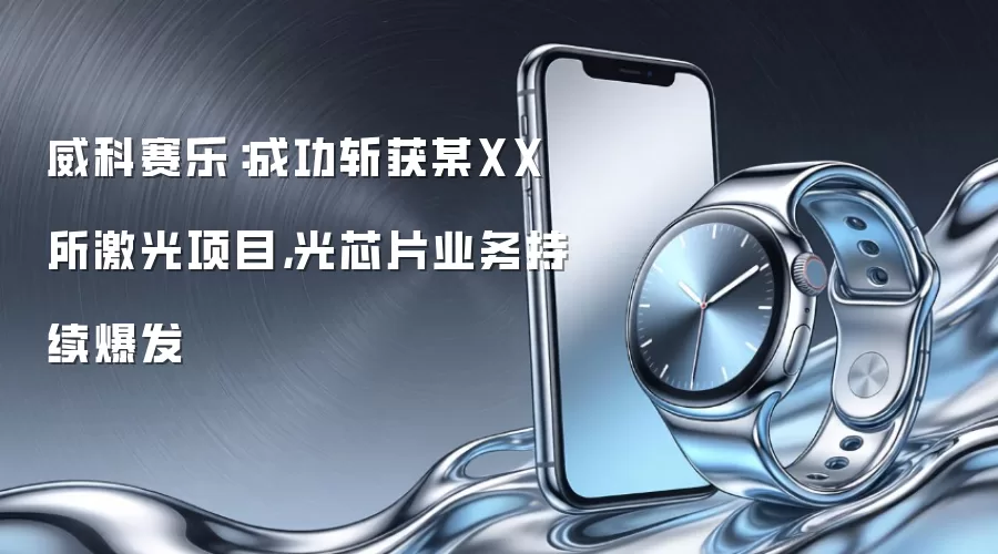 威科赛乐:成功斩获某XX所激光项目,光芯片业务持续爆发