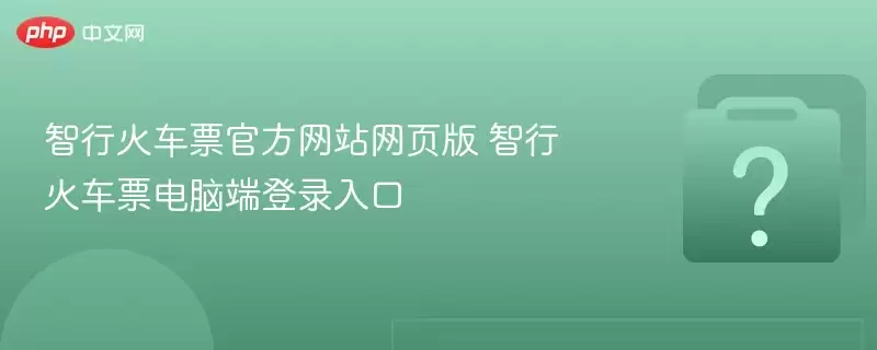 智行火车票官方网站网页版 智行火车票电脑端登录入口