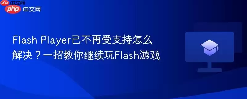 flash player已不再受支持怎么解决?一招教你继续玩flash游戏