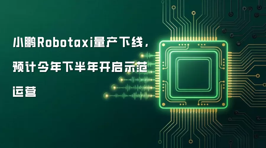 小鹏Robotaxi量产下线，预计今年下半年开启示范运营