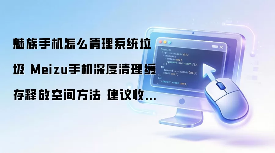 魅族手机怎么清理系统垃圾 Meizu手机深度清理缓存释放空间方法【建议收藏】