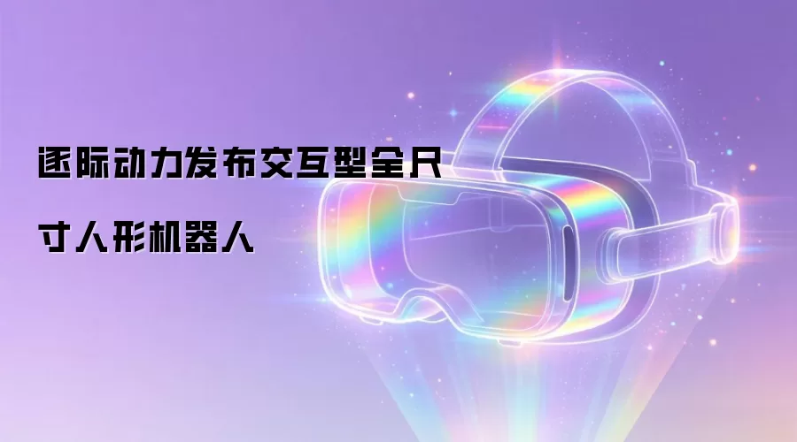 逐际动力发布交互型全尺寸人形机器人