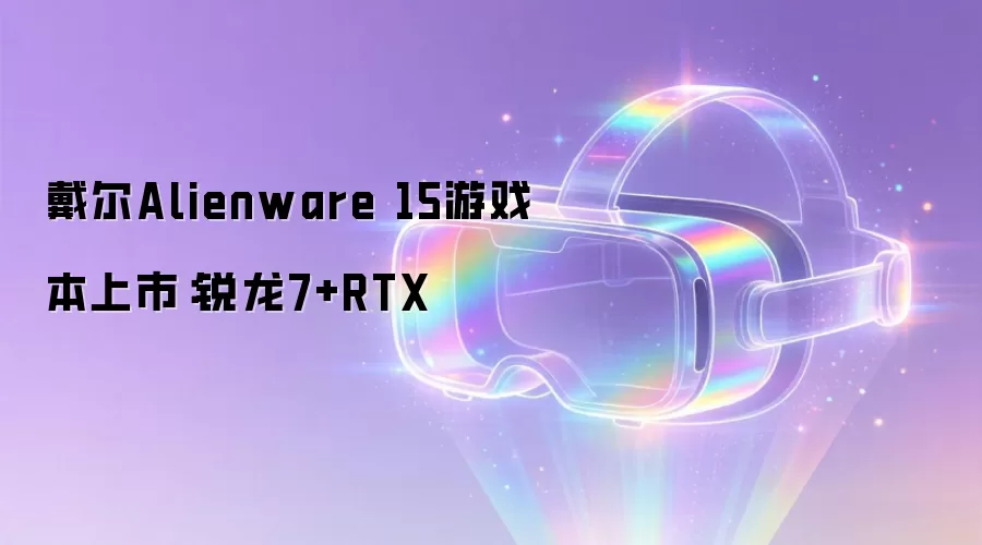 戴尔Alienware 15游戏本上市:锐龙7+RTX