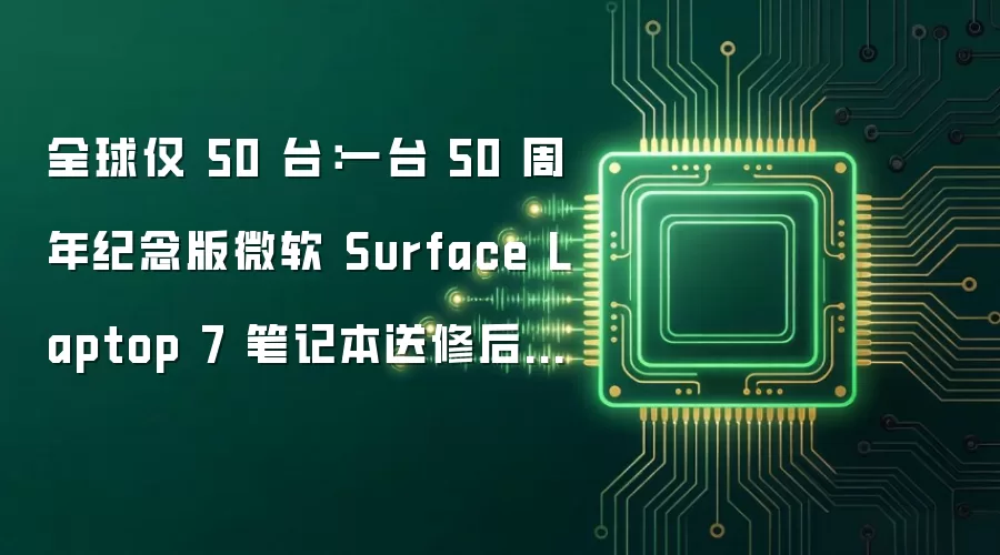 全球仅 50 台:一台 50 周年纪念版微软 Surface Laptop 7 笔记本送修后丢失