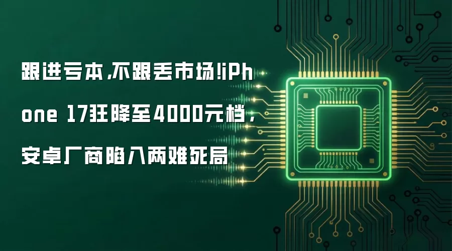 跟进亏本,不跟丢市场!iPhone 17狂降至4000元档,安卓厂商陷入两难死局