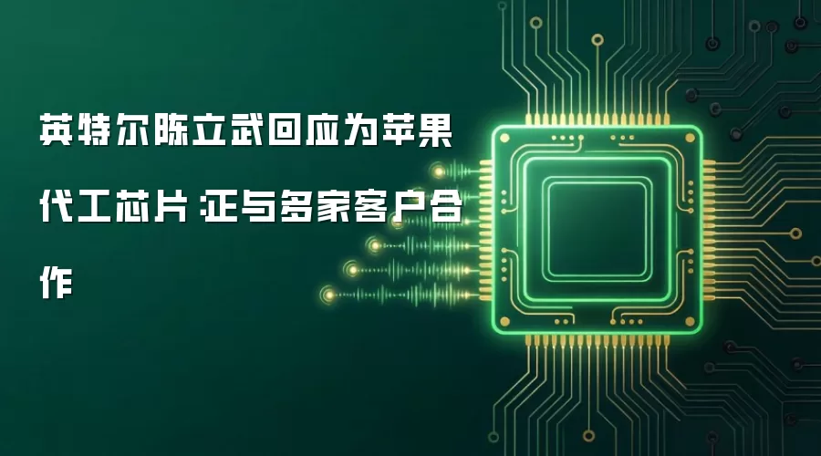 英特尔陈立武回应为苹果代工芯片：正与多家客户合作
