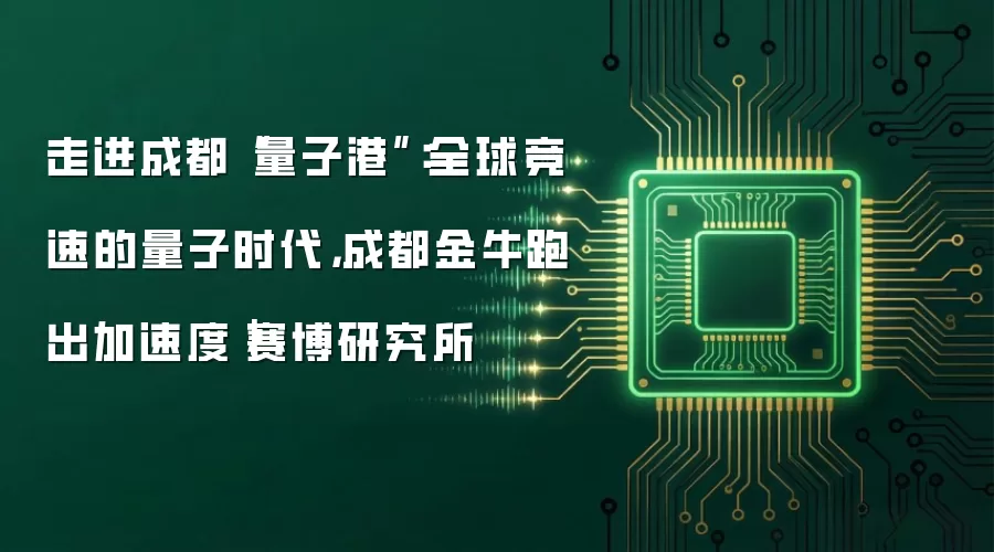 走进成都“量子港”:全球竞速的量子时代,成都金牛跑出加速度|赛博研究所