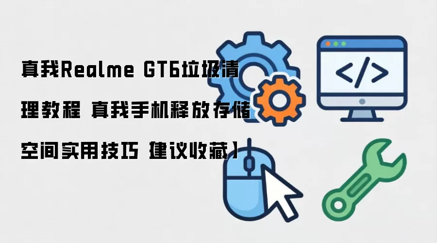 真我Realme GT6垃圾清理教程 真我手机释放存储空间实用技巧【建议收藏】
