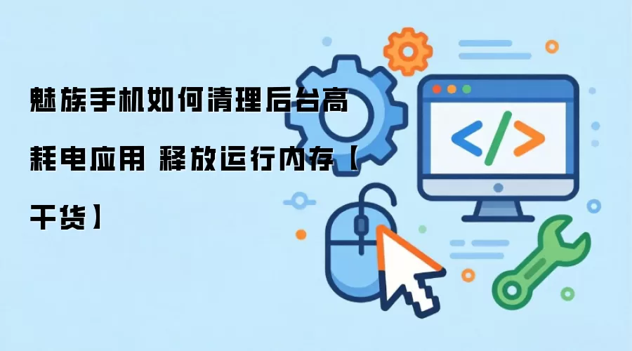 魅族手机如何清理后台高耗电应用 释放运行内存【干货】