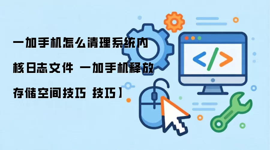 一加手机怎么清理系统内核日志文件 一加手机释放存储空间技巧【技巧】