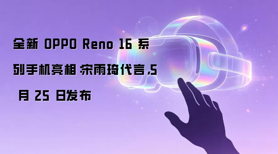 全新 OPPO Reno 16 系列手机亮相:宋雨琦代言,5 月 25 日发布