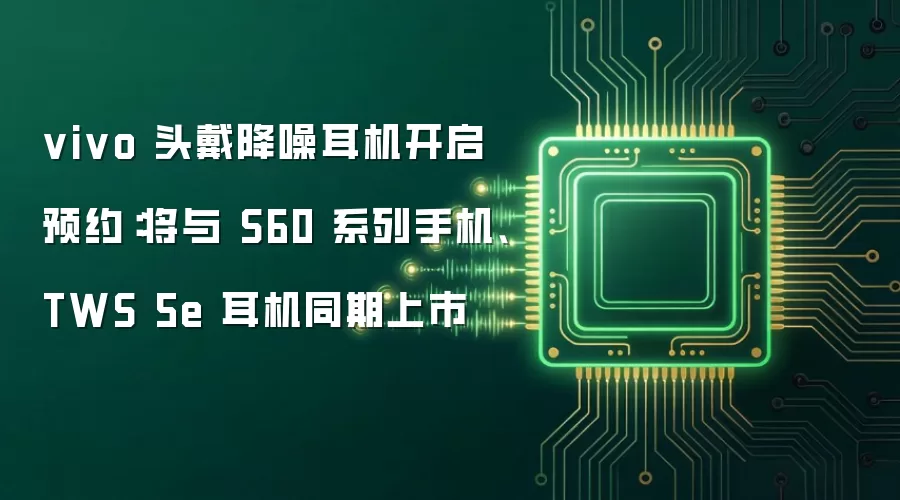 vivo 头戴降噪耳机开启预约:将与 S60 系列手机、TWS 5e 耳机同期上市