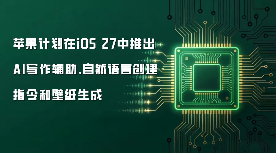 苹果计划在iOS 27中推出AI写作辅助、自然语言创建指令和壁纸生成