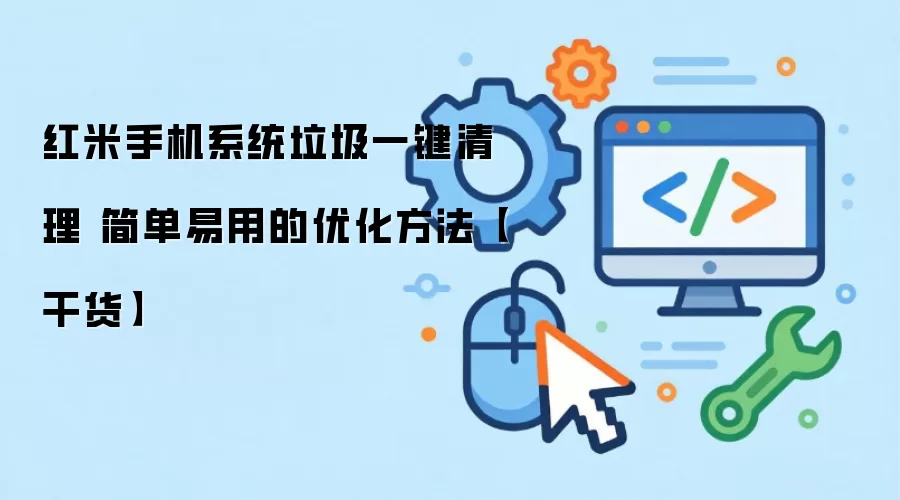 红米手机系统垃圾一键清理 简单易用的优化方法【干货】
