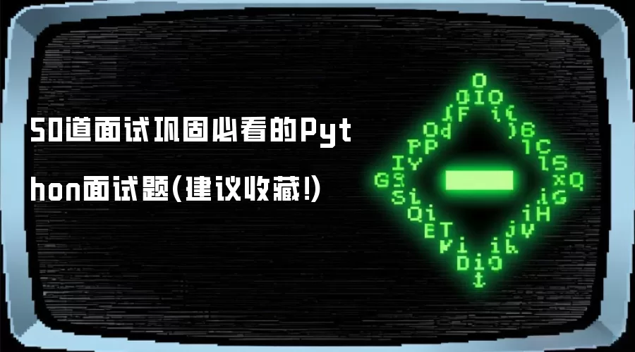 50道面试巩固必看的Python面试题(建议收藏!)