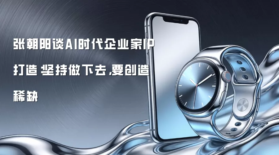 张朝阳谈AI时代企业家IP打造:坚持做下去,要创造稀缺