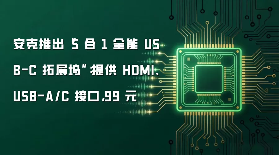 安克推出“5 合 1 全能 USB-C 拓展坞”：提供 HDMI、USB-A/C 接口，99 元