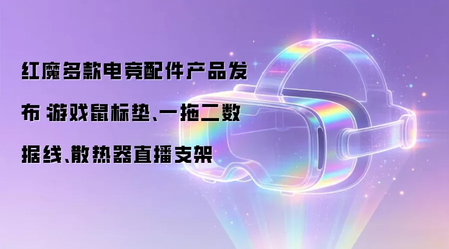 红魔多款电竞配件产品发布：游戏鼠标垫、一拖二数据线、散热器直播支架