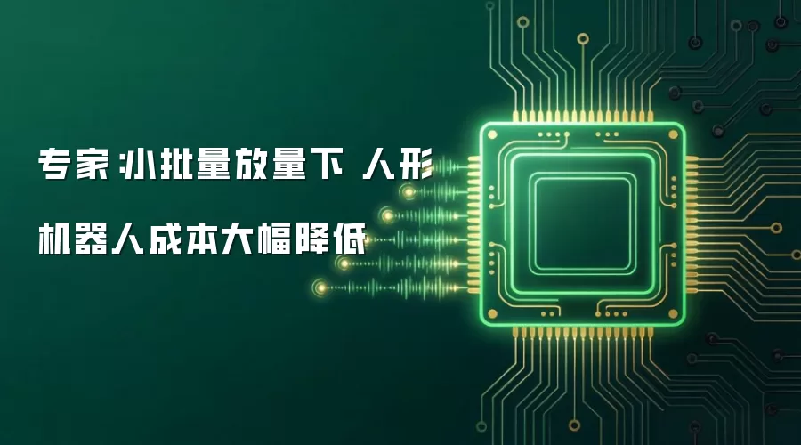 专家:小批量放量下 人形机器人成本大幅降低
