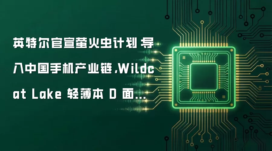 英特尔官宣萤火虫计划：导入中国手机产业链，Wildcat Lake 轻薄本 D 面整洁无开孔