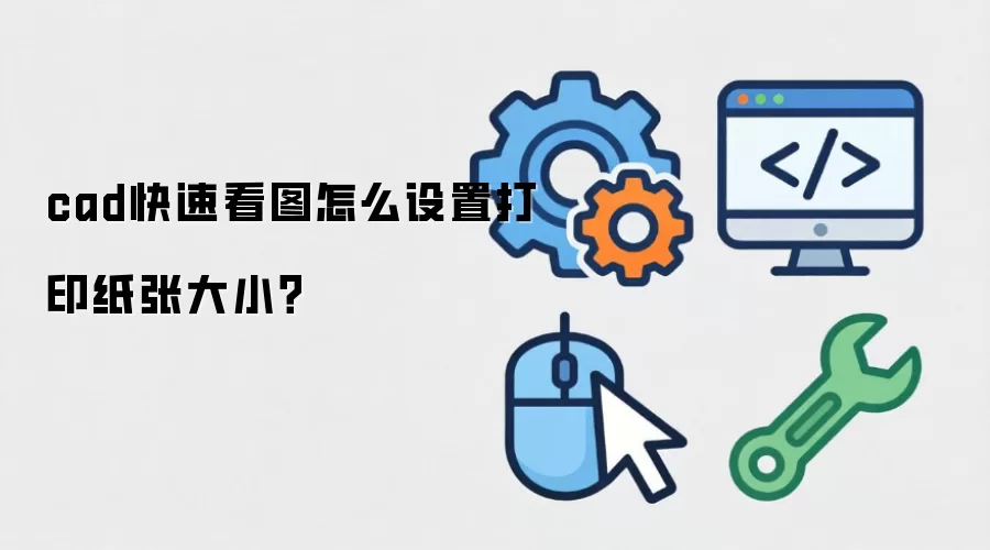 cad快速看图怎么设置打印纸张大小？