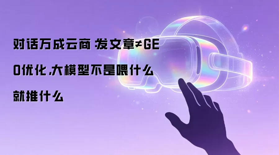 对话万成云商:发文章≠GEO优化,大模型不是喂什么就推什么