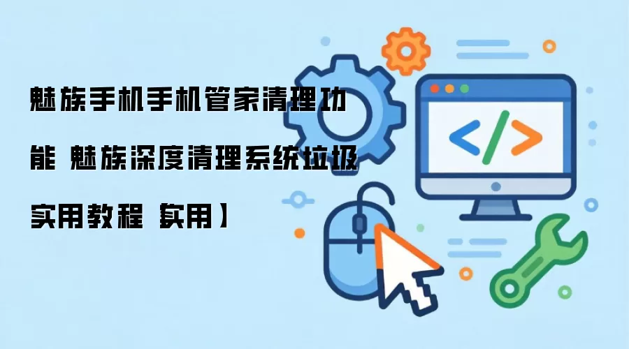 魅族手机手机管家清理功能 魅族深度清理系统垃圾实用教程【实用】