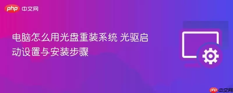 电脑怎么用光盘重装系统 光驱启动设置与安装步骤