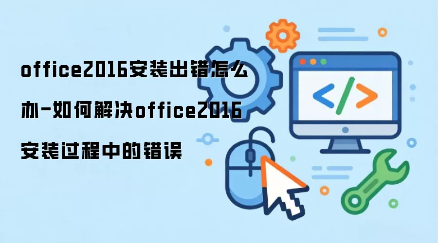 office2016安装出错怎么办-如何解决office2016安装过程中的错误