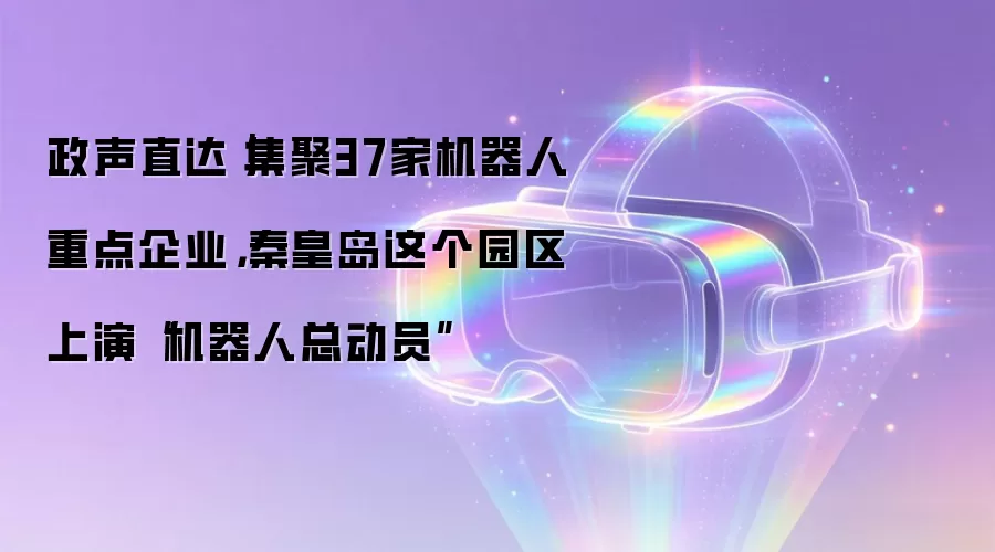 政声直达|集聚37家机器人重点企业,秦皇岛这个园区上演“机器人总动员”