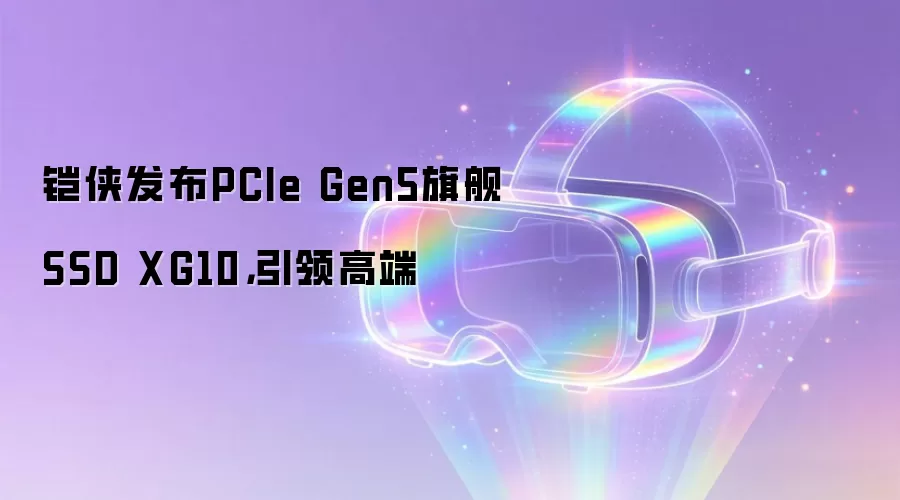 铠侠发布PCIe Gen5旗舰SSD XG10,引领高端