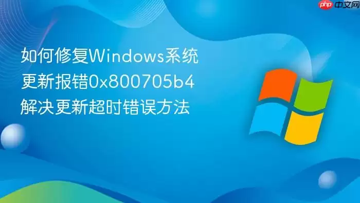 如何修复Windows系统更新报错0x800705b4 解决更新超时错误方法