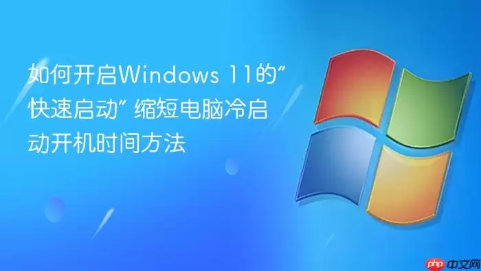 如何开启Windows 11的“快速启动” 缩短电脑冷启动开机时间方法