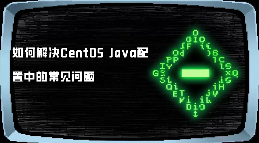 如何解决CentOS Ja va配置中的常见问题