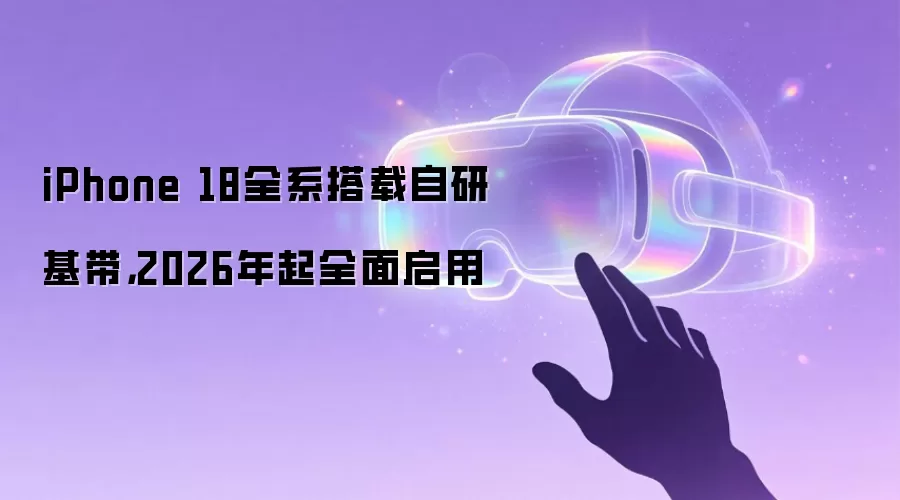 iPhone 18全系搭载自研基带,2026年起全面启用