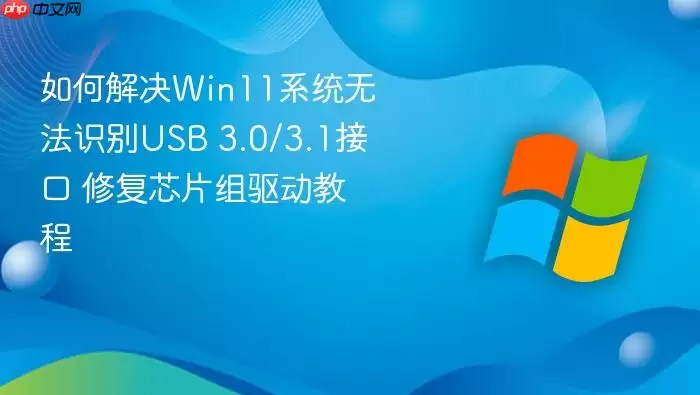 如何解决Win11系统无法识别USB 3.0/3.1接口 修复芯片组驱动教程