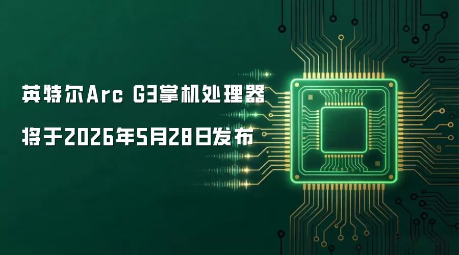 英特尔Arc G3掌机处理器将于2026年5月28日发布