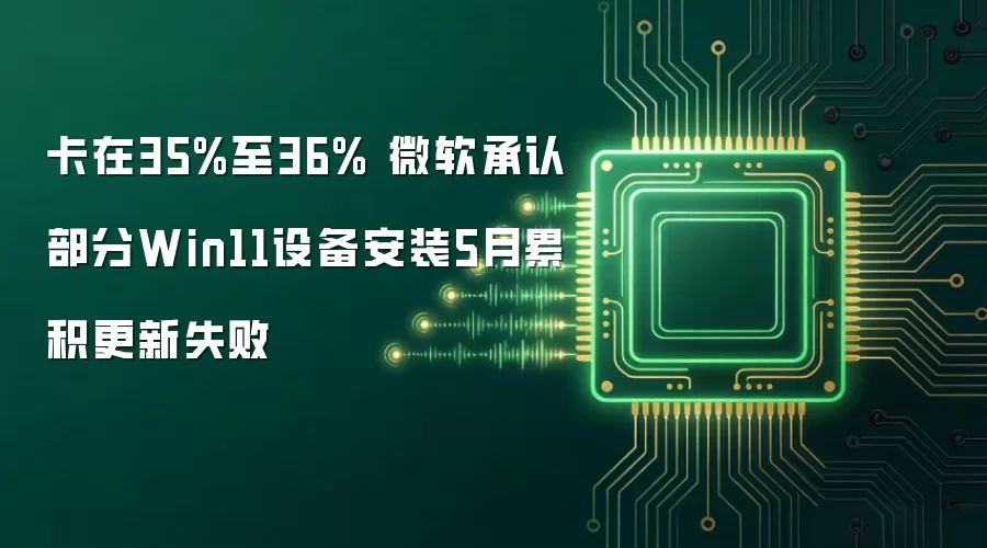 卡在35%至36% 微软承认部分Win11设备安装5月累积更新失败