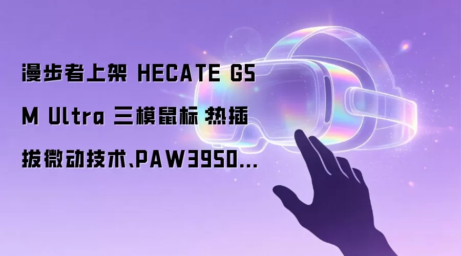漫步者上架 HECATE G5M Ultra 三模鼠标：热插拔微动技术、PAW3950 芯片，299 元