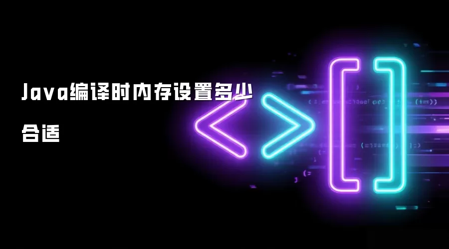 Ja va编译时内存设置多少合适