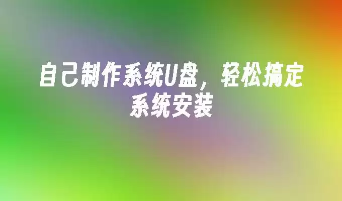 自己制作系统U盘，轻松搞定系统安装