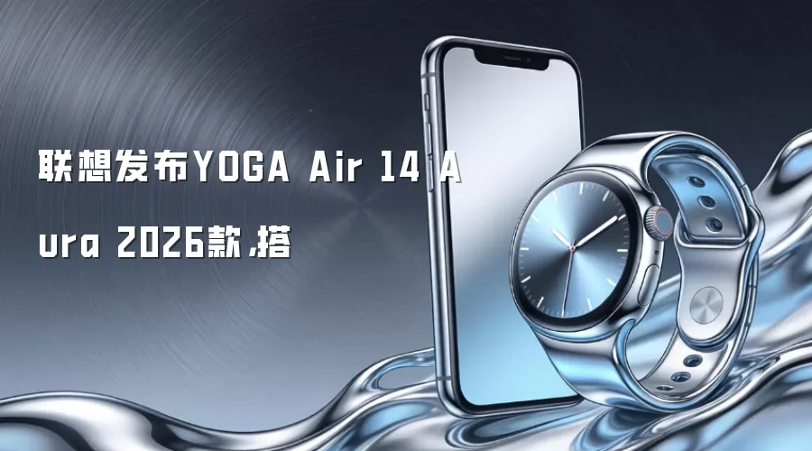 联想发布YOGA Air 14 Aura 2026款,搭