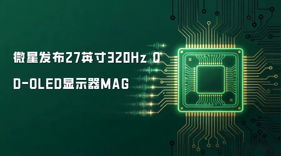 微星发布27英寸320Hz QD-OLED显示器MAG